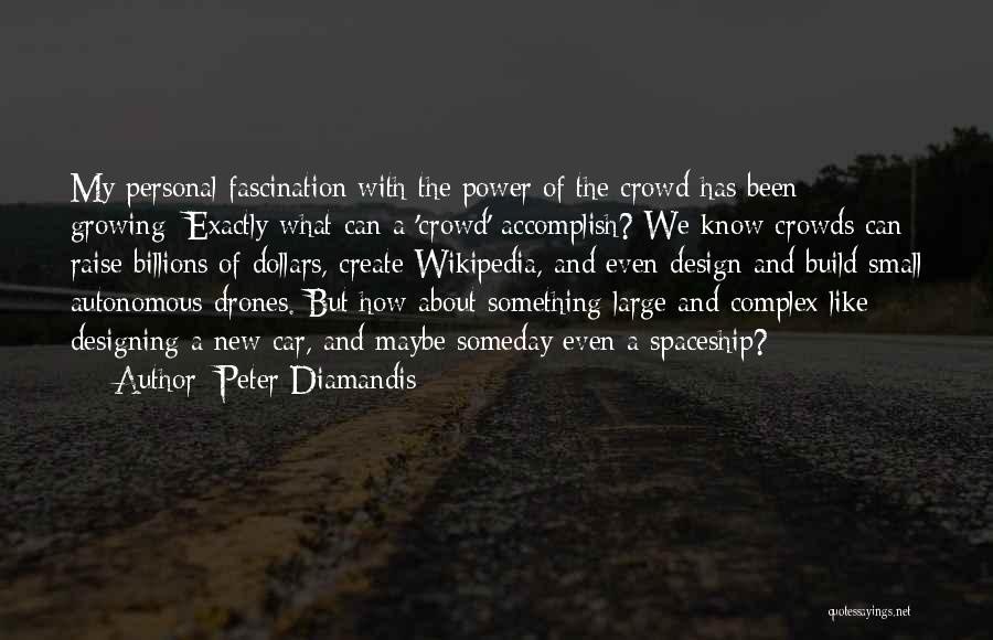 Peter Diamandis Quotes: My Personal Fascination With The Power Of The Crowd Has Been Growing: Exactly What Can A 'crowd' Accomplish? We Know