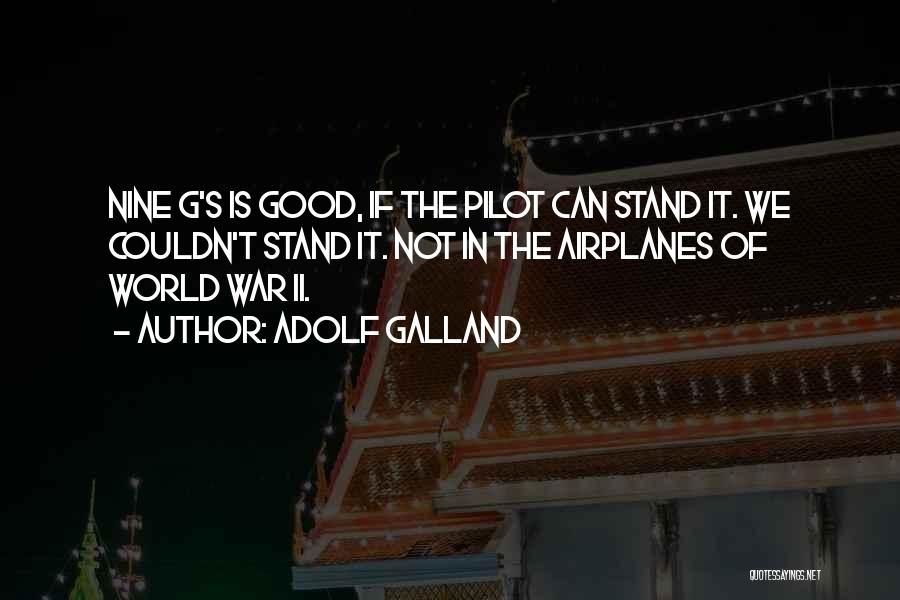 Adolf Galland Quotes: Nine G's Is Good, If The Pilot Can Stand It. We Couldn't Stand It. Not In The Airplanes Of World