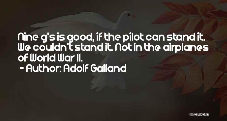 Adolf Galland Quotes: Nine G's Is Good, If The Pilot Can Stand It. We Couldn't Stand It. Not In The Airplanes Of World