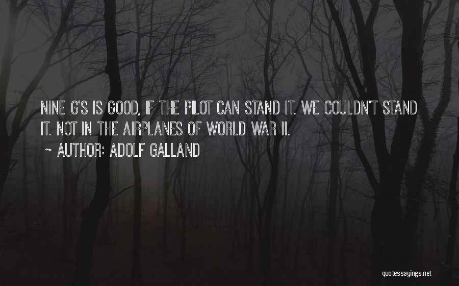 Adolf Galland Quotes: Nine G's Is Good, If The Pilot Can Stand It. We Couldn't Stand It. Not In The Airplanes Of World