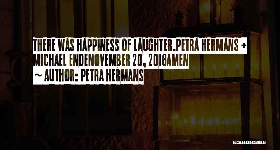 Petra Hermans Quotes: There Was Happiness Of Laughter.petra Hermans + Michael Endenovember 20, 2016amen
