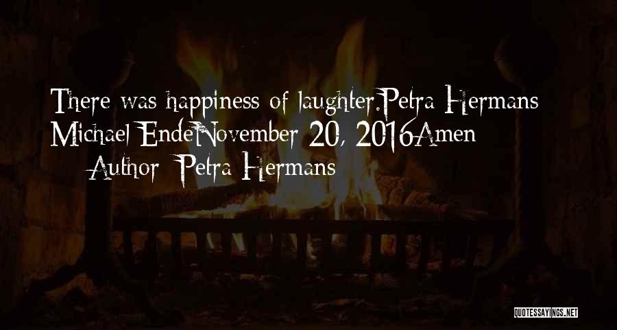 Petra Hermans Quotes: There Was Happiness Of Laughter.petra Hermans + Michael Endenovember 20, 2016amen