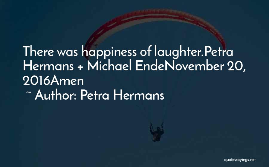 Petra Hermans Quotes: There Was Happiness Of Laughter.petra Hermans + Michael Endenovember 20, 2016amen