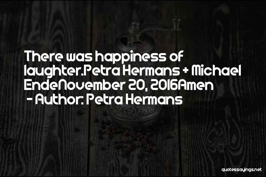Petra Hermans Quotes: There Was Happiness Of Laughter.petra Hermans + Michael Endenovember 20, 2016amen
