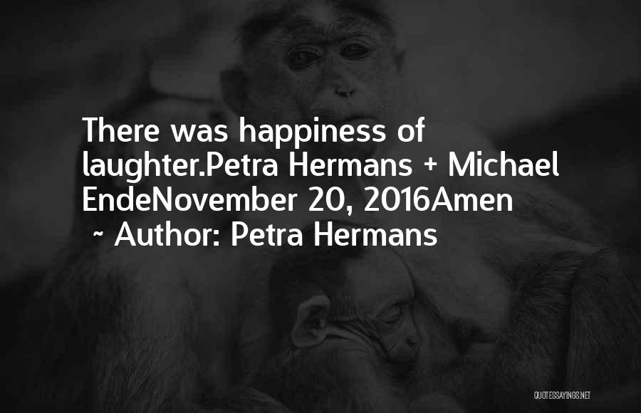 Petra Hermans Quotes: There Was Happiness Of Laughter.petra Hermans + Michael Endenovember 20, 2016amen