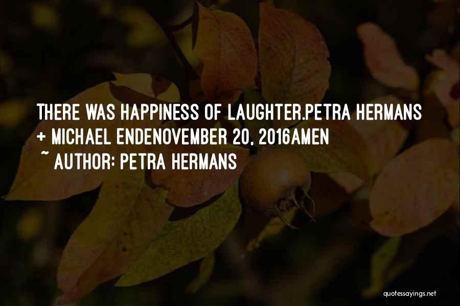 Petra Hermans Quotes: There Was Happiness Of Laughter.petra Hermans + Michael Endenovember 20, 2016amen