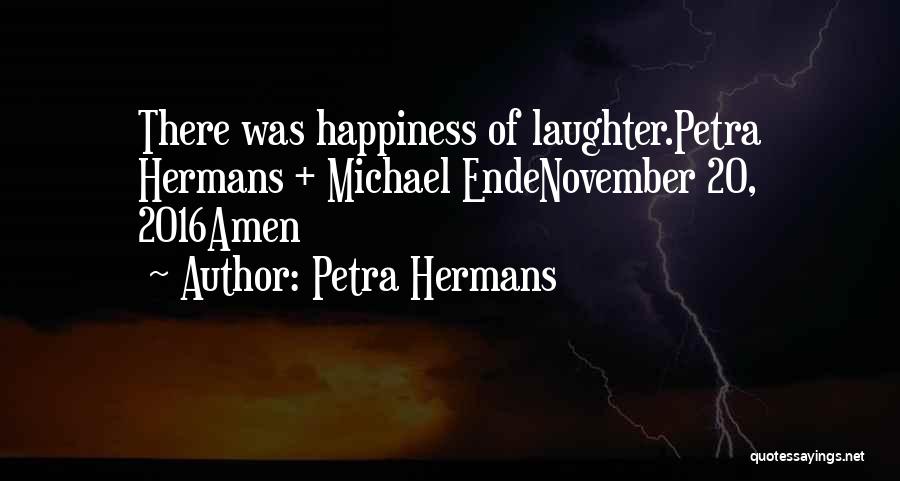 Petra Hermans Quotes: There Was Happiness Of Laughter.petra Hermans + Michael Endenovember 20, 2016amen