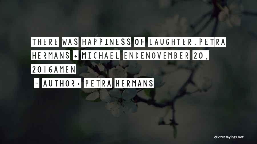 Petra Hermans Quotes: There Was Happiness Of Laughter.petra Hermans + Michael Endenovember 20, 2016amen