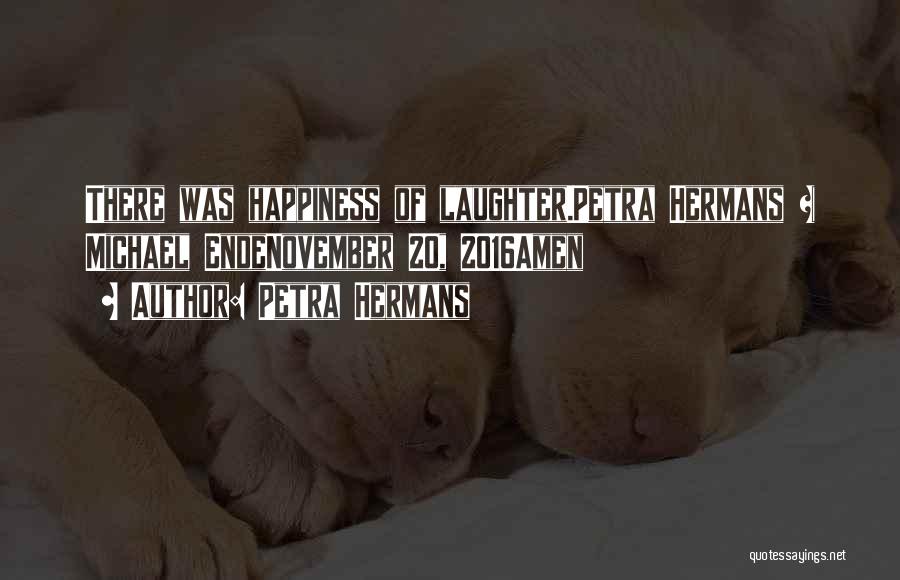 Petra Hermans Quotes: There Was Happiness Of Laughter.petra Hermans + Michael Endenovember 20, 2016amen
