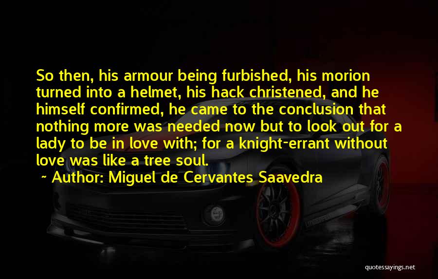 Miguel De Cervantes Saavedra Quotes: So Then, His Armour Being Furbished, His Morion Turned Into A Helmet, His Hack Christened, And He Himself Confirmed, He