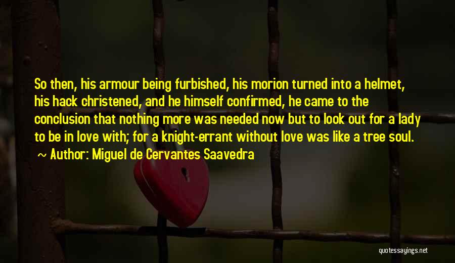 Miguel De Cervantes Saavedra Quotes: So Then, His Armour Being Furbished, His Morion Turned Into A Helmet, His Hack Christened, And He Himself Confirmed, He