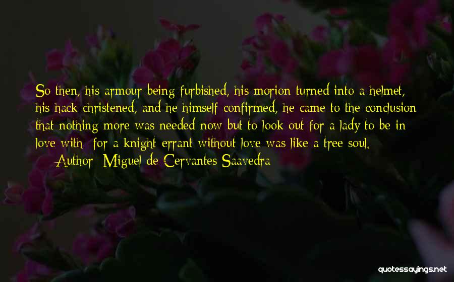Miguel De Cervantes Saavedra Quotes: So Then, His Armour Being Furbished, His Morion Turned Into A Helmet, His Hack Christened, And He Himself Confirmed, He