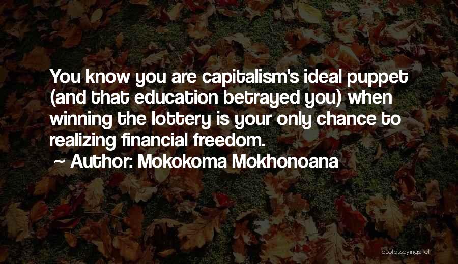 Mokokoma Mokhonoana Quotes: You Know You Are Capitalism's Ideal Puppet (and That Education Betrayed You) When Winning The Lottery Is Your Only Chance