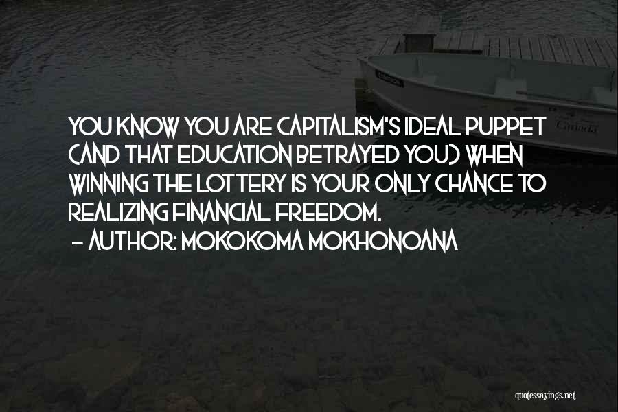 Mokokoma Mokhonoana Quotes: You Know You Are Capitalism's Ideal Puppet (and That Education Betrayed You) When Winning The Lottery Is Your Only Chance