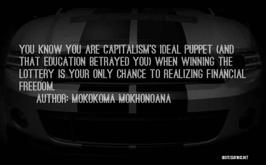 Mokokoma Mokhonoana Quotes: You Know You Are Capitalism's Ideal Puppet (and That Education Betrayed You) When Winning The Lottery Is Your Only Chance