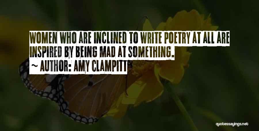 Amy Clampitt Quotes: Women Who Are Inclined To Write Poetry At All Are Inspired By Being Mad At Something.