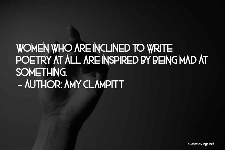 Amy Clampitt Quotes: Women Who Are Inclined To Write Poetry At All Are Inspired By Being Mad At Something.