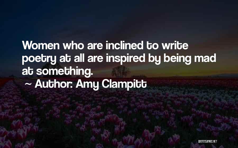 Amy Clampitt Quotes: Women Who Are Inclined To Write Poetry At All Are Inspired By Being Mad At Something.