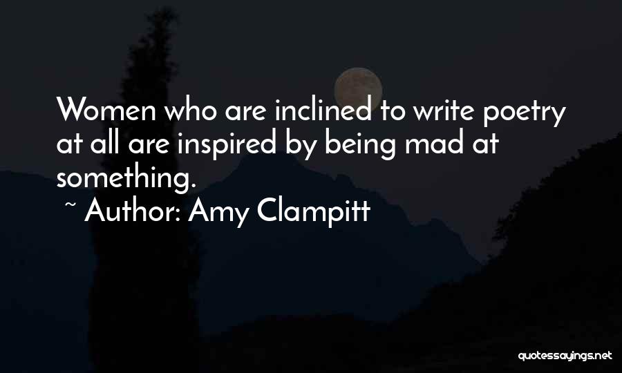Amy Clampitt Quotes: Women Who Are Inclined To Write Poetry At All Are Inspired By Being Mad At Something.