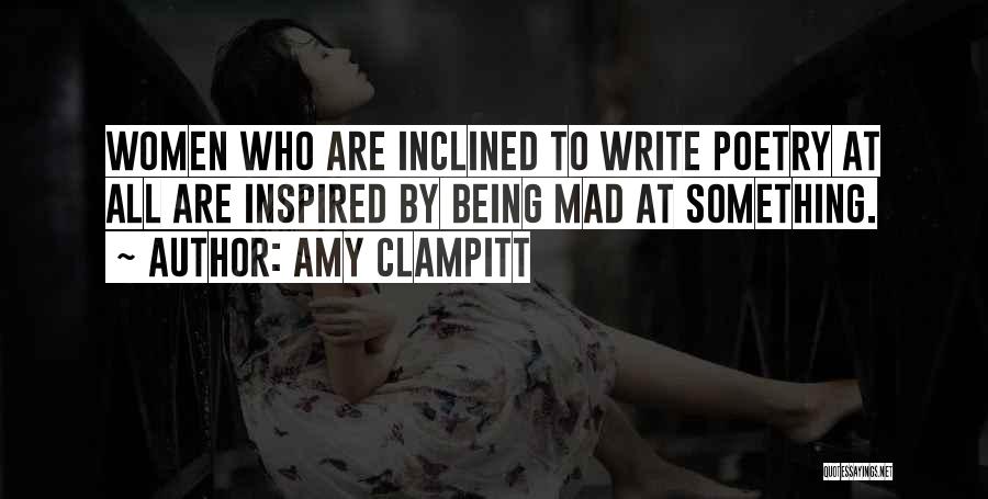 Amy Clampitt Quotes: Women Who Are Inclined To Write Poetry At All Are Inspired By Being Mad At Something.
