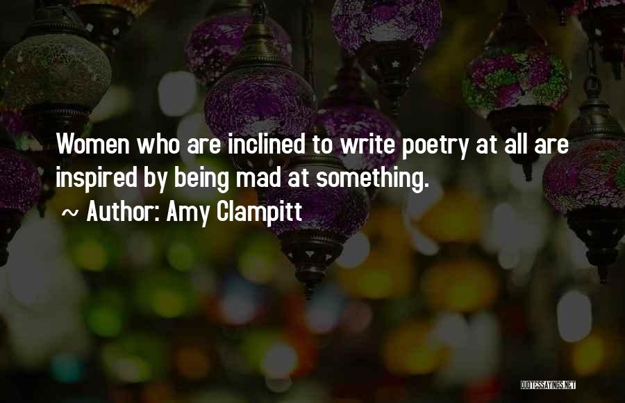 Amy Clampitt Quotes: Women Who Are Inclined To Write Poetry At All Are Inspired By Being Mad At Something.