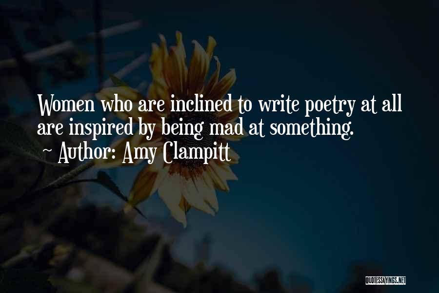 Amy Clampitt Quotes: Women Who Are Inclined To Write Poetry At All Are Inspired By Being Mad At Something.