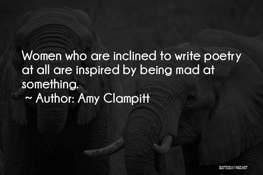Amy Clampitt Quotes: Women Who Are Inclined To Write Poetry At All Are Inspired By Being Mad At Something.