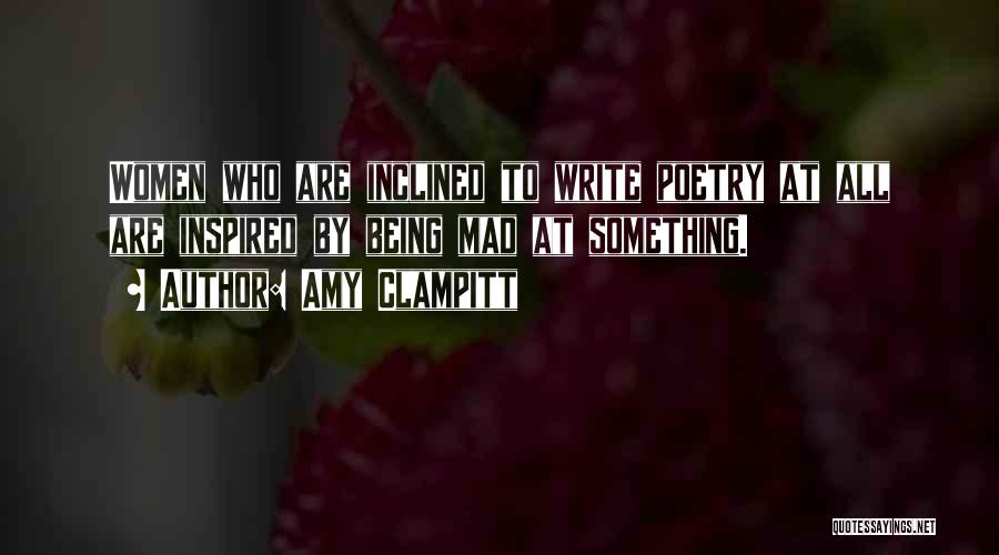 Amy Clampitt Quotes: Women Who Are Inclined To Write Poetry At All Are Inspired By Being Mad At Something.