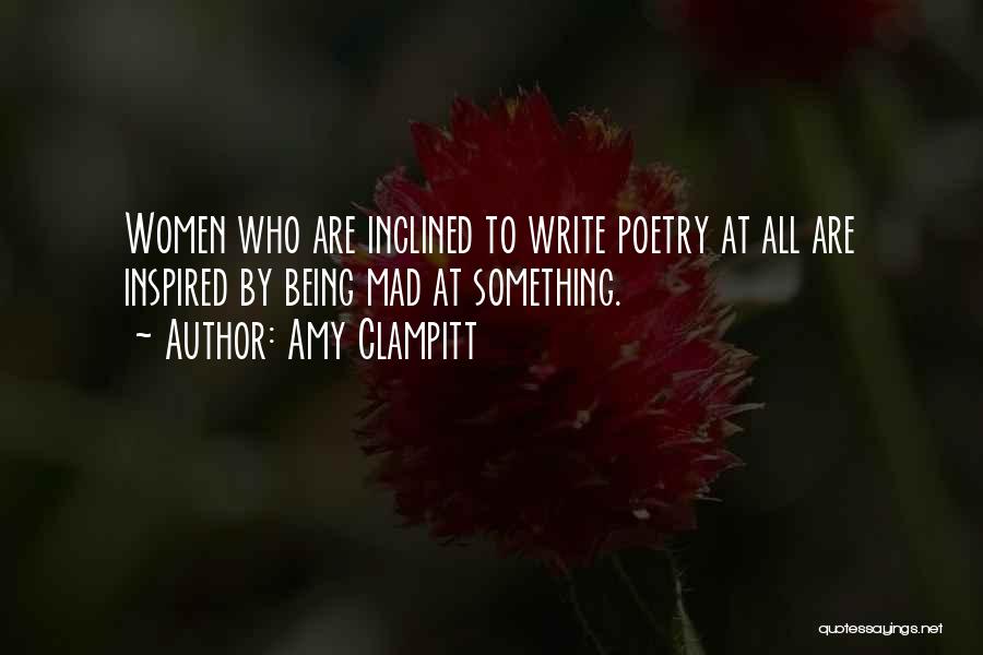 Amy Clampitt Quotes: Women Who Are Inclined To Write Poetry At All Are Inspired By Being Mad At Something.