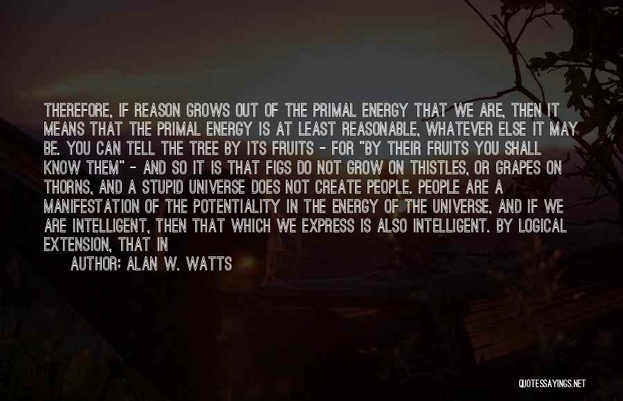 Alan W. Watts Quotes: Therefore, If Reason Grows Out Of The Primal Energy That We Are, Then It Means That The Primal Energy Is