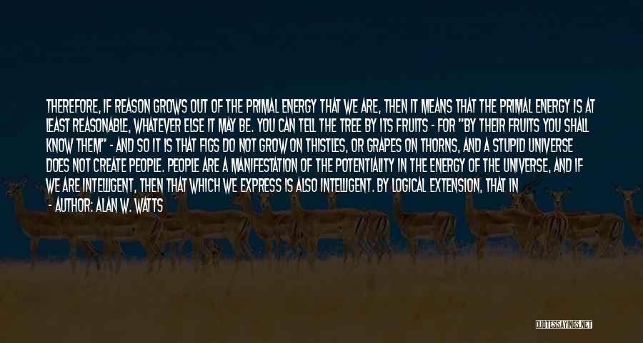 Alan W. Watts Quotes: Therefore, If Reason Grows Out Of The Primal Energy That We Are, Then It Means That The Primal Energy Is