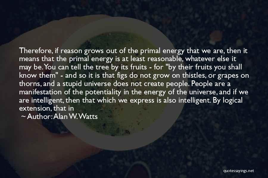 Alan W. Watts Quotes: Therefore, If Reason Grows Out Of The Primal Energy That We Are, Then It Means That The Primal Energy Is