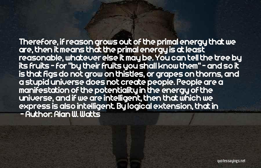 Alan W. Watts Quotes: Therefore, If Reason Grows Out Of The Primal Energy That We Are, Then It Means That The Primal Energy Is