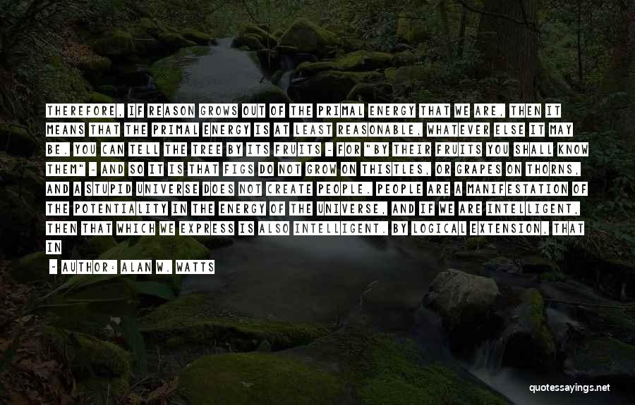 Alan W. Watts Quotes: Therefore, If Reason Grows Out Of The Primal Energy That We Are, Then It Means That The Primal Energy Is