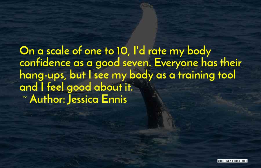 Jessica Ennis Quotes: On A Scale Of One To 10, I'd Rate My Body Confidence As A Good Seven. Everyone Has Their Hang-ups,