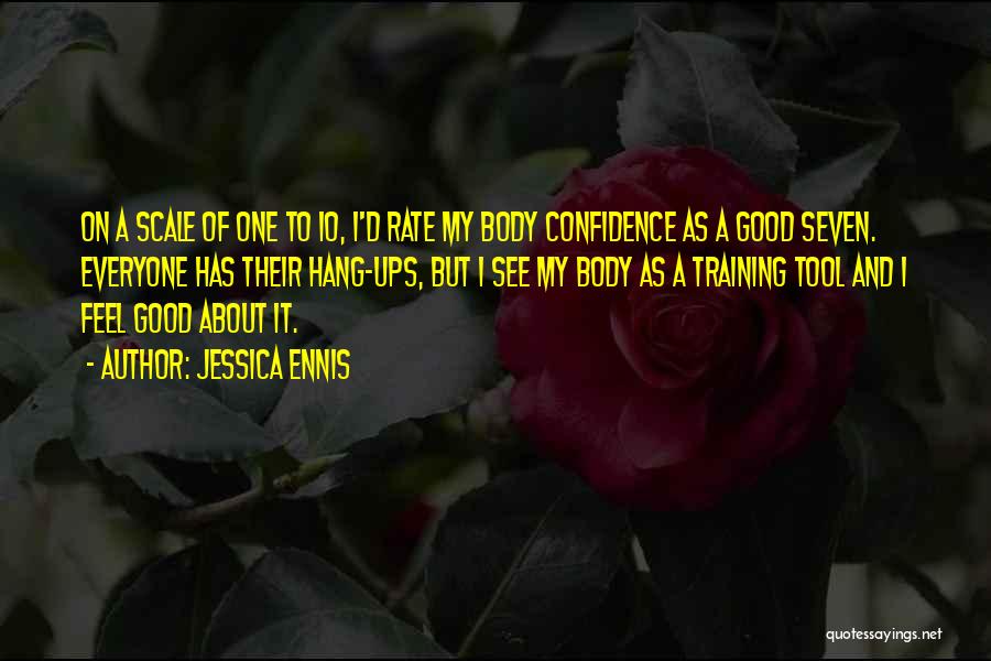 Jessica Ennis Quotes: On A Scale Of One To 10, I'd Rate My Body Confidence As A Good Seven. Everyone Has Their Hang-ups,
