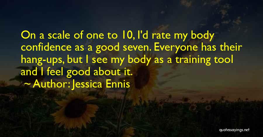 Jessica Ennis Quotes: On A Scale Of One To 10, I'd Rate My Body Confidence As A Good Seven. Everyone Has Their Hang-ups,