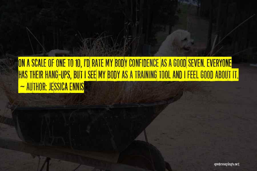 Jessica Ennis Quotes: On A Scale Of One To 10, I'd Rate My Body Confidence As A Good Seven. Everyone Has Their Hang-ups,
