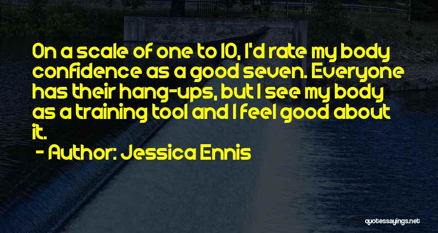 Jessica Ennis Quotes: On A Scale Of One To 10, I'd Rate My Body Confidence As A Good Seven. Everyone Has Their Hang-ups,