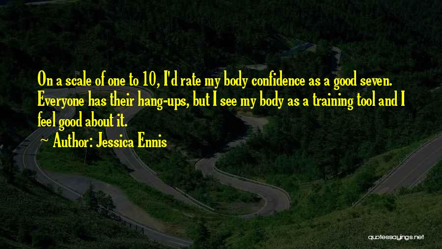 Jessica Ennis Quotes: On A Scale Of One To 10, I'd Rate My Body Confidence As A Good Seven. Everyone Has Their Hang-ups,
