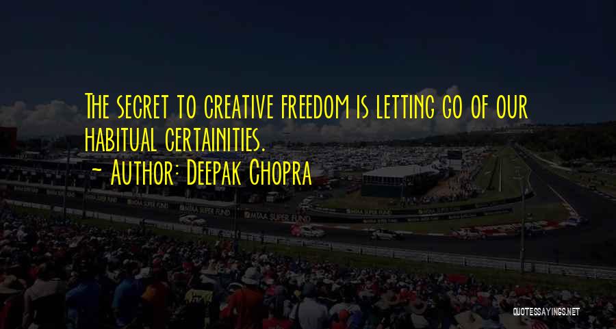 Deepak Chopra Quotes: The Secret To Creative Freedom Is Letting Go Of Our Habitual Certainities.