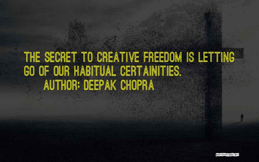Deepak Chopra Quotes: The Secret To Creative Freedom Is Letting Go Of Our Habitual Certainities.