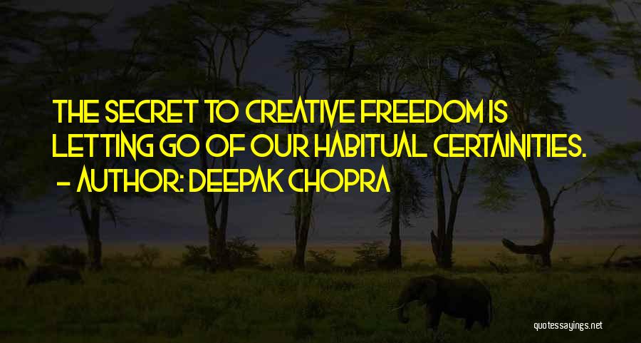 Deepak Chopra Quotes: The Secret To Creative Freedom Is Letting Go Of Our Habitual Certainities.