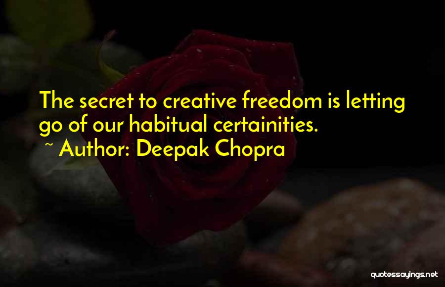 Deepak Chopra Quotes: The Secret To Creative Freedom Is Letting Go Of Our Habitual Certainities.