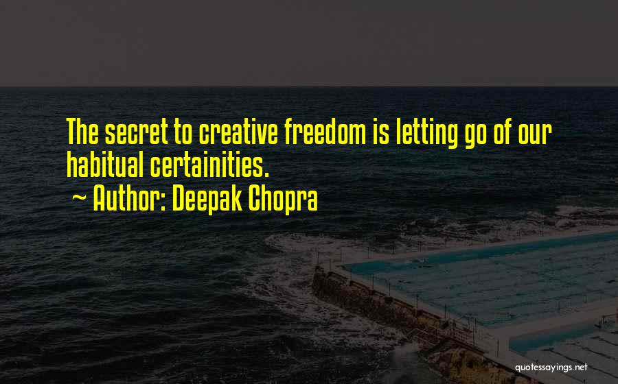 Deepak Chopra Quotes: The Secret To Creative Freedom Is Letting Go Of Our Habitual Certainities.