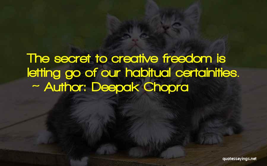 Deepak Chopra Quotes: The Secret To Creative Freedom Is Letting Go Of Our Habitual Certainities.