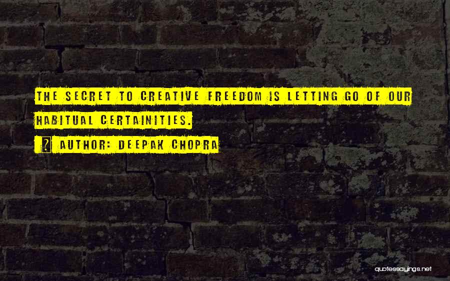 Deepak Chopra Quotes: The Secret To Creative Freedom Is Letting Go Of Our Habitual Certainities.