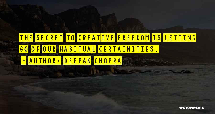 Deepak Chopra Quotes: The Secret To Creative Freedom Is Letting Go Of Our Habitual Certainities.