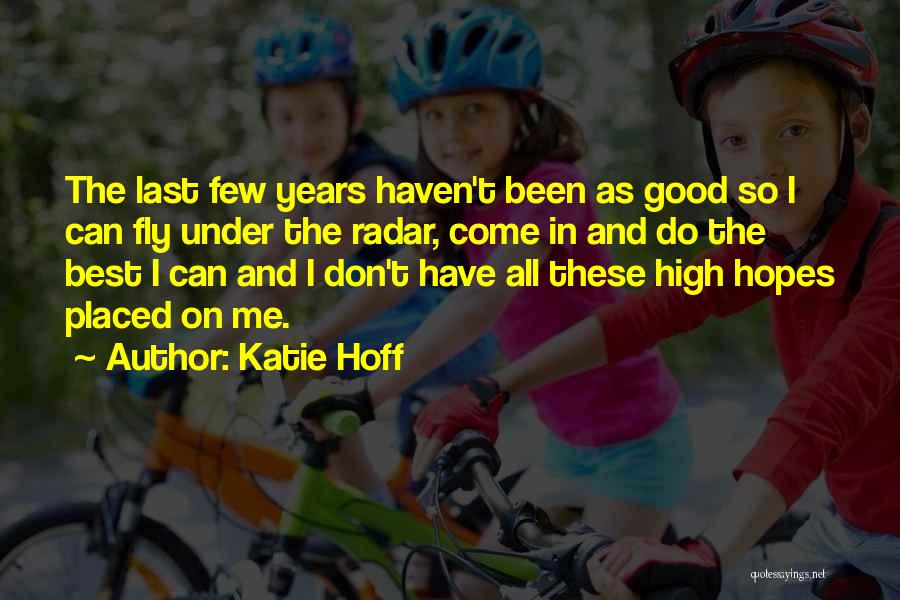 Katie Hoff Quotes: The Last Few Years Haven't Been As Good So I Can Fly Under The Radar, Come In And Do The