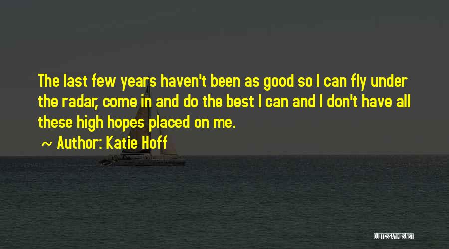 Katie Hoff Quotes: The Last Few Years Haven't Been As Good So I Can Fly Under The Radar, Come In And Do The